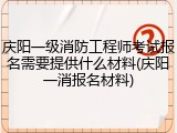 庆阳一级消防工程师考试报名需要提供什么材料(庆阳一消报名材料)