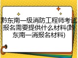黔东南一级消防工程师考试报名需要提供什么材料(黔东南一消报名材料)