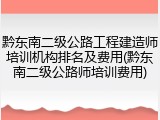 黔东南二级公路工程建造师培训机构排名及费用(黔东南二级公路师培训费用)