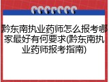 黔东南执业药师怎么报考哪家最好有何要求(黔东南执业药师报考指南)