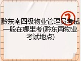黔东南四级物业管理员考试一般在哪里考(黔东南物业考试地点)