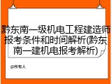 黔东南一级机电工程建造师报考条件和时间解析(黔东南一建机电报考解析)