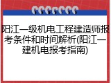 阳江一级机电工程建造师报考条件和时间解析(阳江一建机电报考指南)