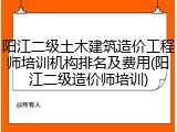 阳江二级土木建筑造价工程师培训机构排名及费用(阳江二级造价师培训)