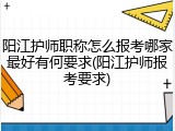 阳江护师职称怎么报考哪家最好有何要求(阳江护师报考要求)
