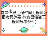 宜昌信息工程咨询工程师证报考具体要求(宜昌信咨工程师报考条件)