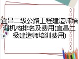 宜昌二级公路工程建造师培训机构排名及费用(宜昌二级建造师培训费用)