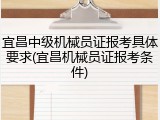 宜昌中级机械员证报考具体要求(宜昌机械员证报考条件)
