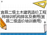 宜昌二级土木建筑造价工程师培训机构排名及费用(宜昌二级造价培训费用)