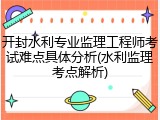 开封水利专业监理工程师考试难点具体分析(水利监理考点解析)
