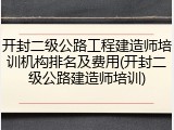 开封二级公路工程建造师培训机构排名及费用(开封二级公路建造师培训)