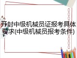 开封中级机械员证报考具体要求(中级机械员报考条件)