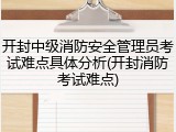 开封中级消防安全管理员考试难点具体分析(开封消防考试难点)
