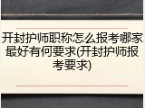 开封护师职称怎么报考哪家最好有何要求(开封护师报考要求)