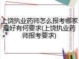 上饶执业药师怎么报考哪家最好有何要求(上饶执业药师报考要求)
