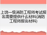 上饶一级消防工程师考试报名需要提供什么材料(消防工程师报名材料)