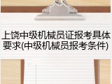 上饶中级机械员证报考具体要求(中级机械员报考条件)