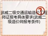 武威二级交通运输造价工程师证报考具体要求(武威二级造价师报考条件)