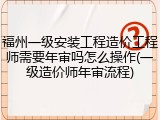 福州一级安装工程造价工程师需要年审吗怎么操作(一级造价师年审流程)