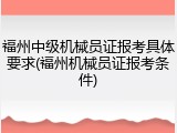 福州中级机械员证报考具体要求(福州机械员证报考条件)