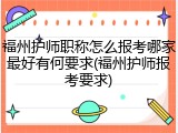 福州护师职称怎么报考哪家最好有何要求(福州护师报考要求)