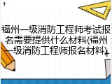 福州一级消防工程师考试报名需要提供什么材料(福州一级消防工程师报名材料)