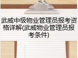 武威中级物业管理员报考资格详解(武威物业管理员报考条件)