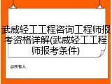 武威轻工工程咨询工程师报考资格详解(武威轻工工程师报考条件)