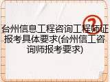 台州信息工程咨询工程师证报考具体要求(台州信工咨询师报考要求)