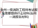 台州一级消防工程师考试报名需要提供什么材料(台州一消报名材料)