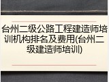 台州二级公路工程建造师培训机构排名及费用(台州二级建造师培训)