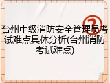 台州中级消防安全管理员考试难点具体分析(台州消防考试难点)