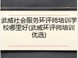 武威社会服务环评师培训学校哪里好(武威环评师培训优选)