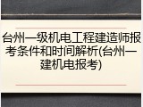 台州一级机电工程建造师报考条件和时间解析(台州一建机电报考)
