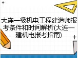 大连一级机电工程建造师报考条件和时间解析(大连一建机电报考指南)