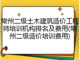 常州二级土木建筑造价工程师培训机构排名及费用(常州二级造价培训费用)