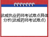 武威执业药师考试难点具体分析(武威药师考试难点)