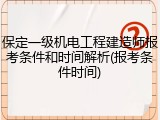 保定一级机电工程建造师报考条件和时间解析(报考条件时间)