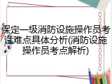 保定一级消防设施操作员考试难点具体分析(消防设施操作员考点解析)