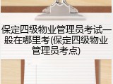 保定四级物业管理员考试一般在哪里考(保定四级物业管理员考点)