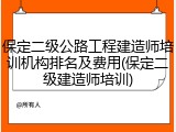 保定二级公路工程建造师培训机构排名及费用(保定二级建造师培训)