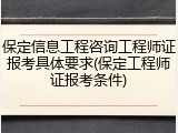 保定信息工程咨询工程师证报考具体要求(保定工程师证报考条件)