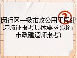 闵行区一级市政公用工程建造师证报考具体要求(闵行市政建造师报考)