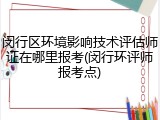 闵行区环境影响技术评估师证在哪里报考(闵行环评师报考点)
