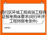 闵行区环境工程咨询工程师证报考具体要求(闵行环评工程师报考条件)