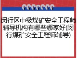 闵行区中级煤矿安全工程师辅导机构有哪些哪家好(闵行煤矿安全工程师辅导)