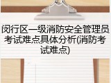 闵行区一级消防安全管理员考试难点具体分析(消防考试难点)