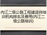 内江二级公路工程建造师培训机构排名及费用(内江二级公路培训)