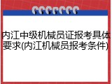 内江中级机械员证报考具体要求(内江机械员报考条件)