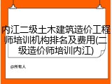 内江二级土木建筑造价工程师培训机构排名及费用(二级造价师培训内江)